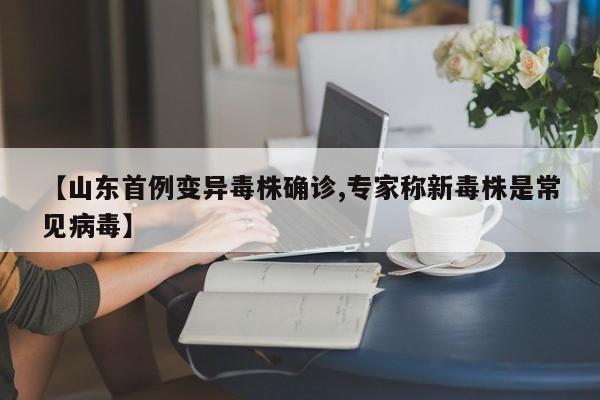 【山东首例变异毒株确诊,专家称新毒株是常见病毒】