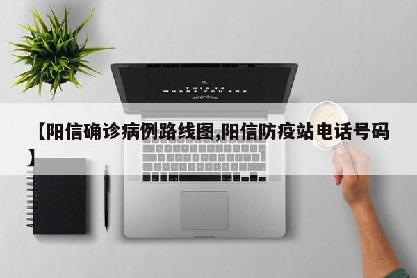 【阳信确诊病例路线图,阳信防疫站电话号码】