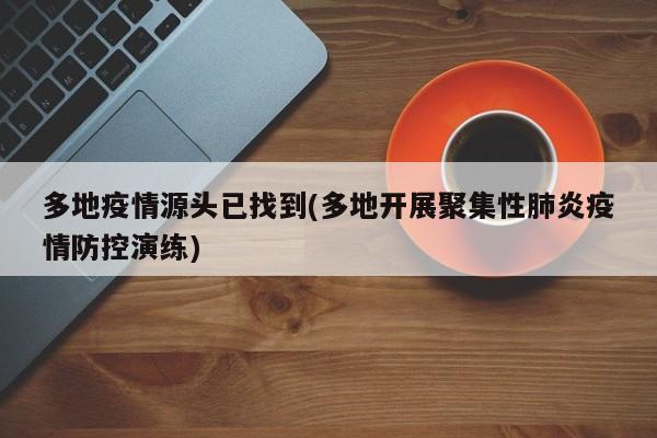 多地疫情源头已找到(多地开展聚集性肺炎疫情防控演练)